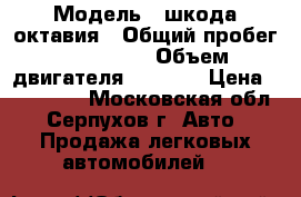  › Модель ­ шкода октавия › Общий пробег ­ 130 000 › Объем двигателя ­ 1 798 › Цена ­ 300 000 - Московская обл., Серпухов г. Авто » Продажа легковых автомобилей   